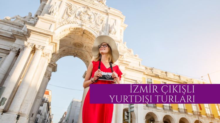 İZMİR ÇIKIŞLI YURTDIŞI TURLAR